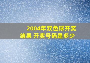 2004年双色球开奖结果 开奖号码是多少